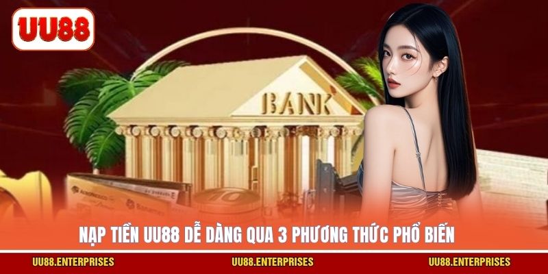 Nạp tiền UU88 dễ dàng qua 3 phương thức phổ biến