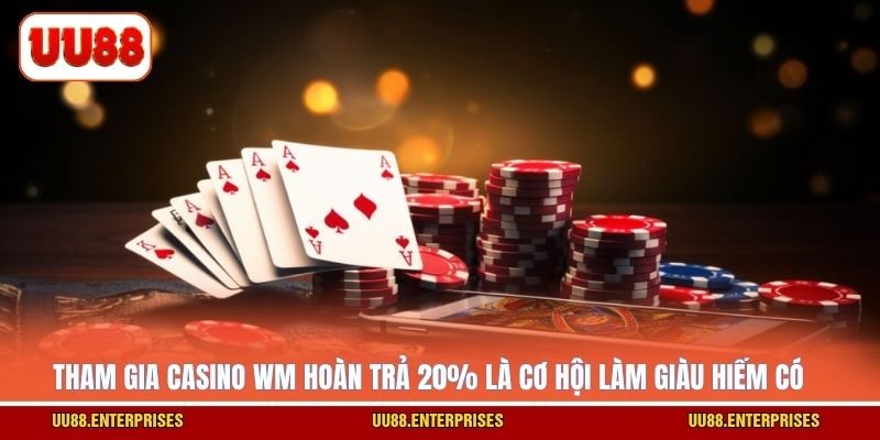 Tham gia casino WM hoàn trả 20% là cơ hội làm giàu hiếm có